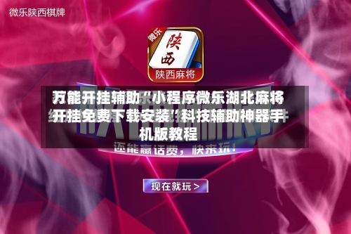 万能开挂辅助“小程序微乐湖北麻将开挂免费下载安装	”科技辅助神器手机版教程-第2张图片