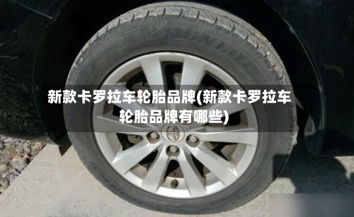 新款卡罗拉车轮胎品牌(新款卡罗拉车轮胎品牌有哪些)-第1张图片