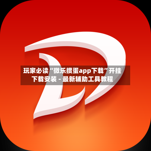 玩家必读“微乐掼蛋app下载”开挂下载安装 - 最新辅助工具教程-第2张图片