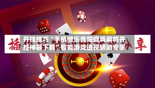开挂技巧“手机微乐贵阳捉鸡麻将开挂神器下载”智能游戏透视辅助专家-第2张图片