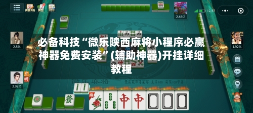 必备科技“微乐陕西麻将小程序必赢神器免费安装”(辅助神器)开挂详细教程-第2张图片