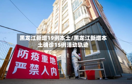 黑龙江新增19例本土/黑龙江新增本土确诊15例活动轨迹-第1张图片