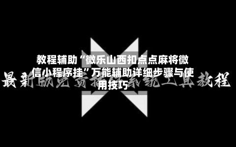 教程辅助“微乐山西扣点点麻将微信小程序挂	”万能辅助详细步骤与使用技巧-第2张图片