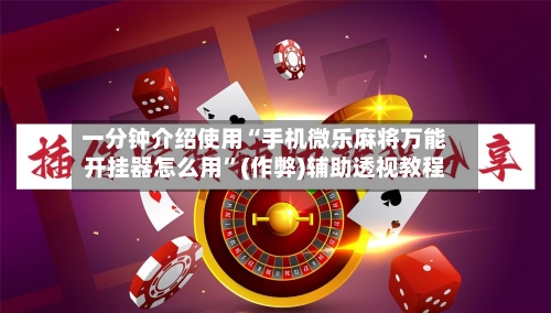 一分钟介绍使用“手机微乐麻将万能开挂器怎么用	”(作弊)辅助透视教程-第2张图片