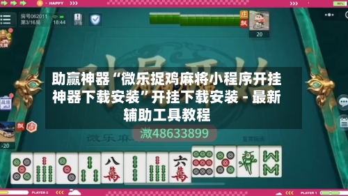 助赢神器“微乐捉鸡麻将小程序开挂神器下载安装”开挂下载安装 - 最新辅助工具教程-第3张图片