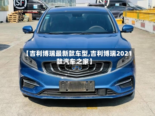 【吉利博瑞最新款车型,吉利博瑞2021款汽车之家】-第1张图片