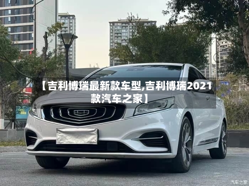 【吉利博瑞最新款车型,吉利博瑞2021款汽车之家】-第2张图片