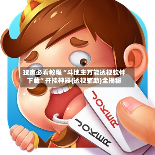 玩家必看教程“斗地主万能透视软件下载	”开挂神器{透视辅助}全揭秘-第1张图片