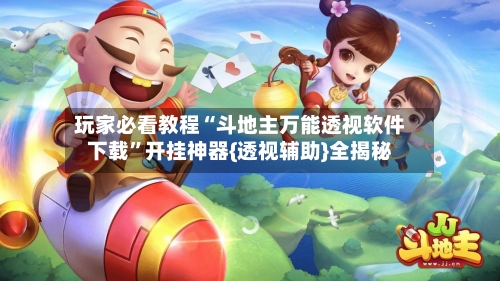 玩家必看教程“斗地主万能透视软件下载”开挂神器{透视辅助}全揭秘-第2张图片