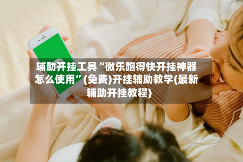 辅助开挂工具“微乐跑得快开挂神器怎么使用”(免费)开挂辅助教学(最新辅助开挂教程)-第2张图片