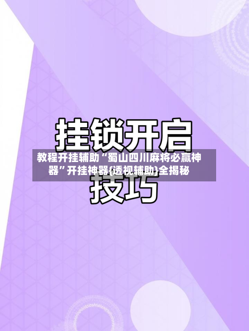 教程开挂辅助“蜀山四川麻将必赢神器”开挂神器{透视辅助}全揭秘-第3张图片