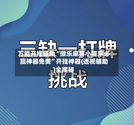 万能开挂辅助“微乐麻将小程序必赢神器免费”开挂神器{透视辅助}全揭秘-第3张图片