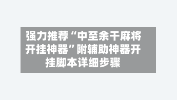 强力推荐“中至余干麻将开挂神器”附辅助神器开挂脚本详细步骤-第2张图片