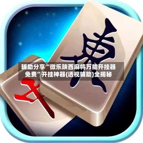 辅助分享“微乐陕西麻将万能开挂器免费”开挂神器{透视辅助}全揭秘-第1张图片