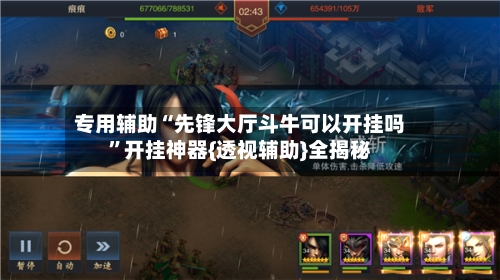 专用辅助“先锋大厅斗牛可以开挂吗”开挂神器{透视辅助}全揭秘-第2张图片