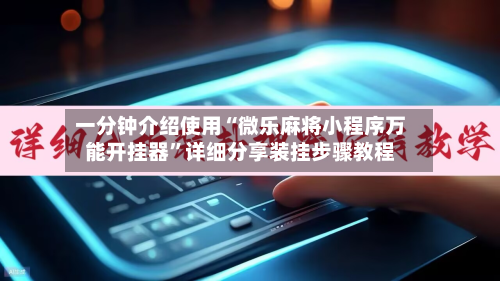 一分钟介绍使用“微乐麻将小程序万能开挂器”详细分享装挂步骤教程-第1张图片