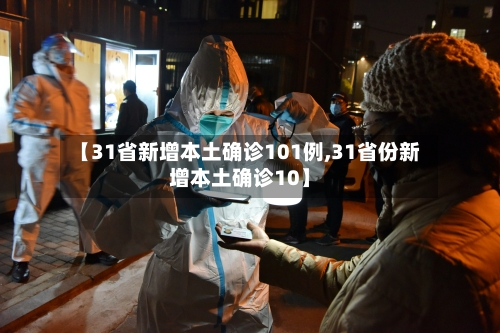 【31省新增本土确诊101例,31省份新增本土确诊10】-第2张图片
