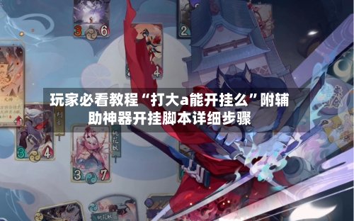 玩家必看教程“打大a能开挂么”附辅助神器开挂脚本详细步骤-第2张图片