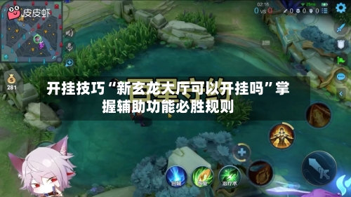 开挂技巧“新玄龙大厅可以开挂吗”掌握辅助功能必胜规则-第2张图片