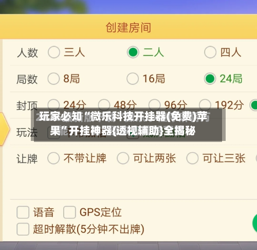 玩家必知“微乐科技开挂器(免费)苹果”开挂神器{透视辅助}全揭秘-第3张图片