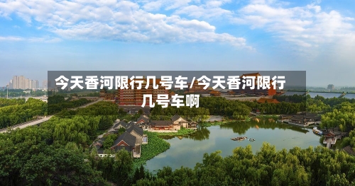 今天香河限行几号车/今天香河限行几号车啊-第1张图片