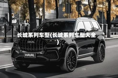 长城系列车型(长城系列车型大全)-第3张图片