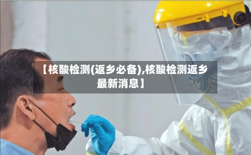 【核酸检测(返乡必备),核酸检测返乡最新消息】-第2张图片