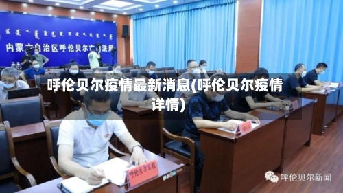 呼伦贝尔疫情最新消息(呼伦贝尔疫情详情)-第2张图片