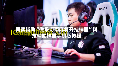 真实辅助“微乐河南麻将开挂神器”科技辅助神器手机版教程-第2张图片