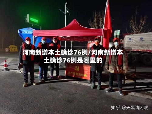 河南新增本土确诊76例/河南新增本土确诊76例是哪里的-第1张图片