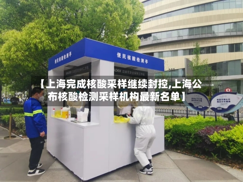 【上海完成核酸采样继续封控,上海公布核酸检测采样机构最新名单】-第1张图片