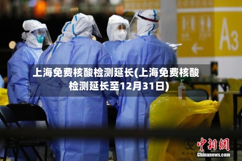 上海免费核酸检测延长(上海免费核酸检测延长至12月31日)-第3张图片