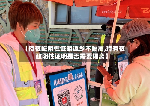 【持核酸阴性证明返乡不隔离,持有核酸阴性证明是否需要隔离】-第1张图片