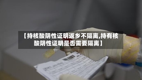 【持核酸阴性证明返乡不隔离,持有核酸阴性证明是否需要隔离】-第3张图片