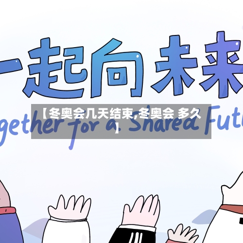 【冬奥会几天结束,冬奥会 多久】-第1张图片