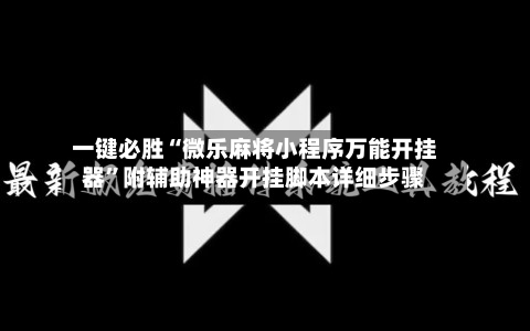 一键必胜“微乐麻将小程序万能开挂器	”附辅助神器开挂脚本详细步骤-第2张图片