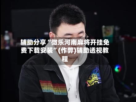辅助分享“微乐河南麻将开挂免费下载安装”(作弊)辅助透视教程-第3张图片