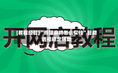 [教程经验]“熊猫麻将怎么买挂	”智能透视稳定辅助-第3张图片