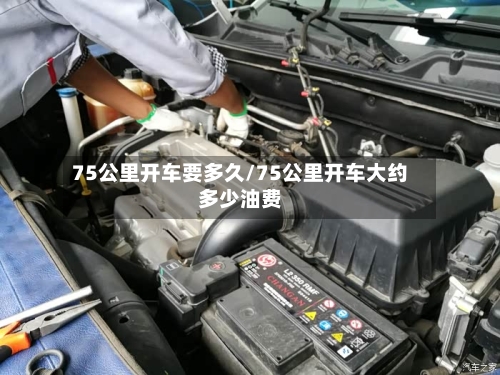 75公里开车要多久/75公里开车大约多少油费-第2张图片