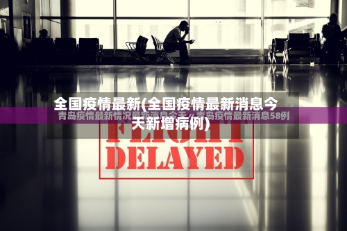 全国疫情最新(全国疫情最新消息今天新增病例)-第1张图片