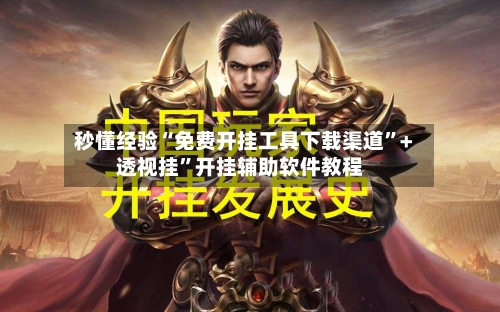 秒懂经验“免费开挂工具下载渠道”+透视挂	”开挂辅助软件教程-第2张图片