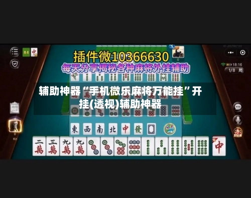 辅助神器“手机微乐麻将万能挂”开挂(透视)辅助神器-第1张图片
