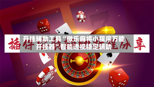 开挂辅助工具“微乐麻将小程序万能开挂器”智能透视稳定辅助-第3张图片