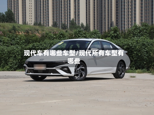 现代车有哪些车型/现代所有车型有哪些-第1张图片
