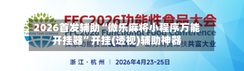 2026首发辅助“微乐麻将小程序万能开挂器”开挂(透视)辅助神器-第1张图片
