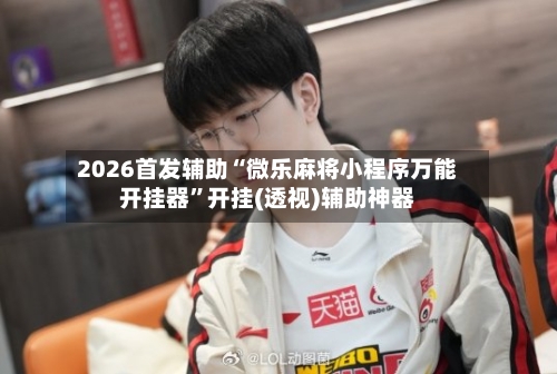2026首发辅助“微乐麻将小程序万能开挂器	”开挂(透视)辅助神器-第2张图片