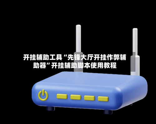 开挂辅助工具“先锋大厅开挂作弊辅助器”开挂辅助脚本使用教程-第2张图片