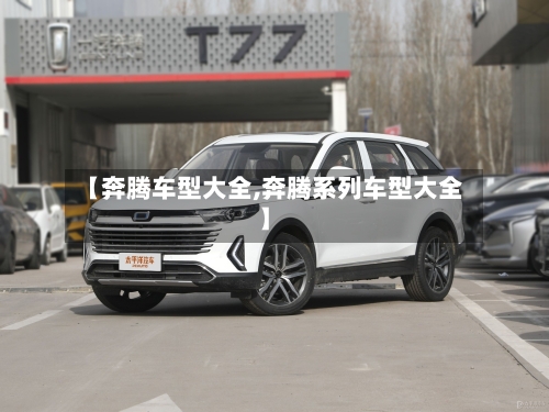 【奔腾车型大全,奔腾系列车型大全】-第3张图片