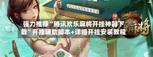 强力推荐“腾讯欢乐麻将开挂神器下载”开挂辅助脚本+详细开挂安装教程-第2张图片