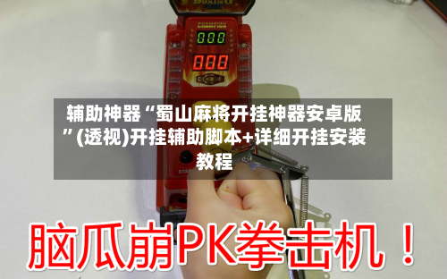 辅助神器“蜀山麻将开挂神器安卓版”(透视)开挂辅助脚本+详细开挂安装教程-第2张图片
